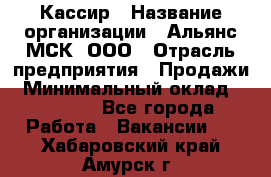 Кассир › Название организации ­ Альянс-МСК, ООО › Отрасль предприятия ­ Продажи › Минимальный оклад ­ 25 000 - Все города Работа » Вакансии   . Хабаровский край,Амурск г.